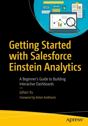 Getting Started with Salesforce Einstein Analytics: A Beginner’s Guide to Building Interactive Dashboards First Edition